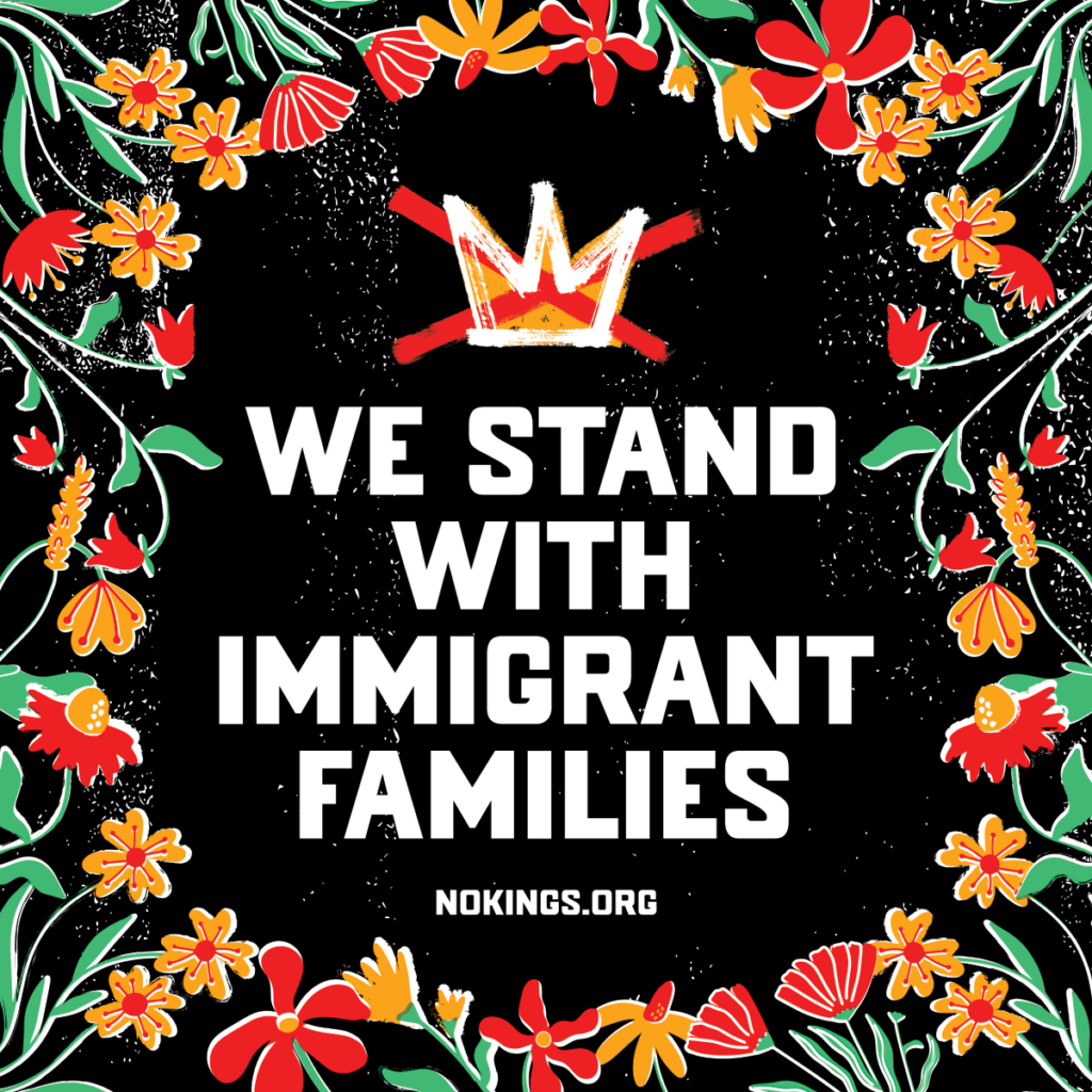 Circular design with flowers along the edge. In the center, a crown is crossed out. Below that reads "WE STAND WITH IMMIGRANT FAMILIES" and "nokings.org".